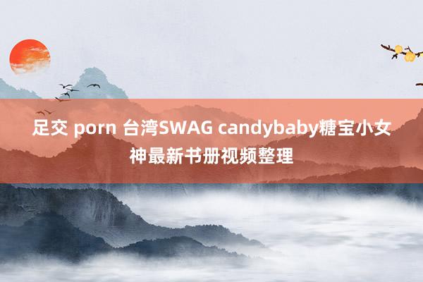 足交 porn 台湾SWAG candybaby糖宝小女神最新书册视频整理